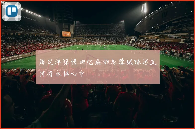 周定洋深情回忆成都与蓉城球迷支持将永铭心中