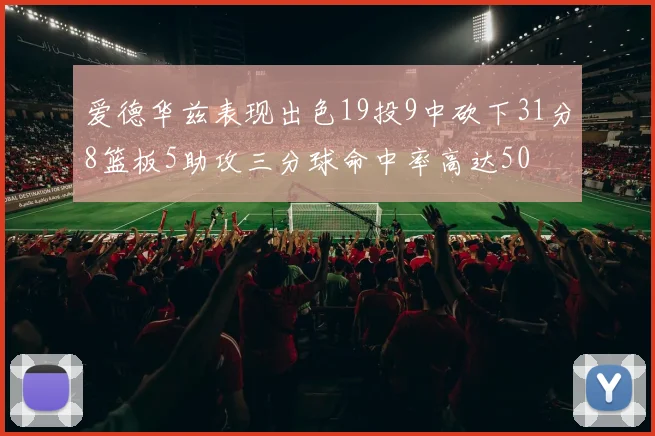 爱德华兹表现出色19投9中砍下31分8篮板5助攻三分球命中率高达50