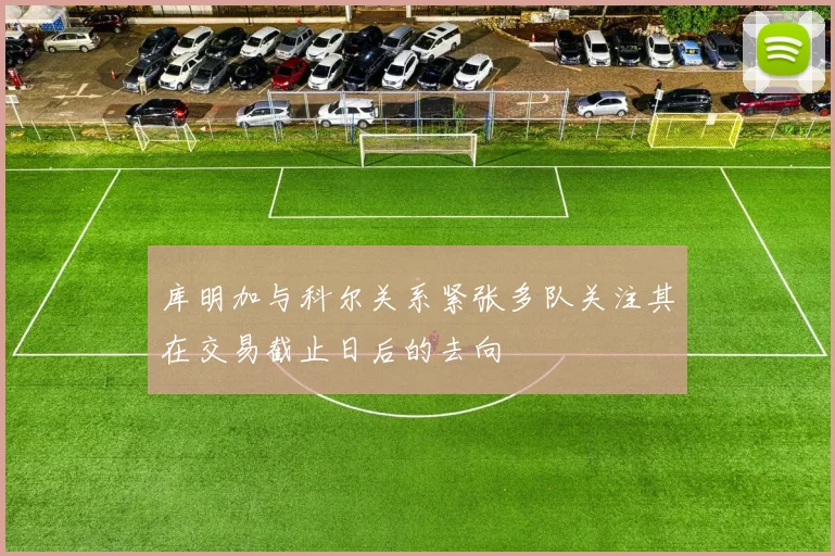 库明加与科尔关系紧张多队关注其在交易截止日后的去向