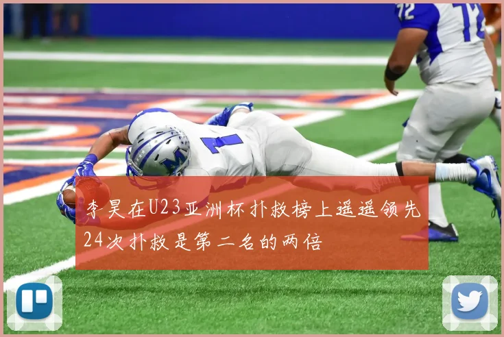李昊在U23亚洲杯扑救榜上遥遥领先24次扑救是第二名的两倍