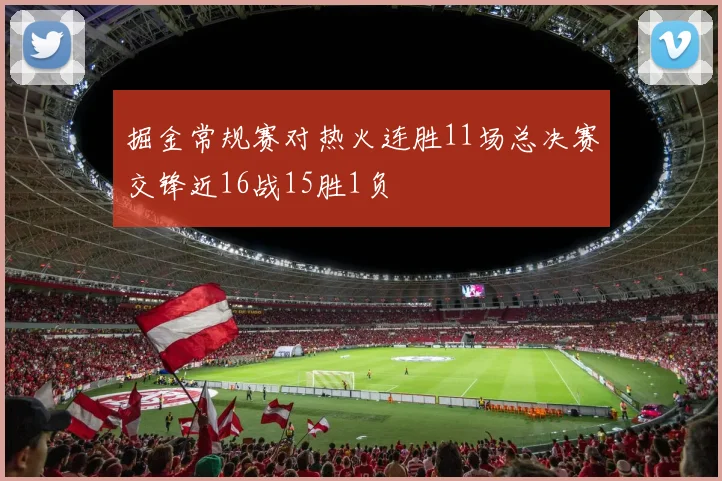掘金常规赛对热火连胜11场总决赛交锋近16战15胜1负