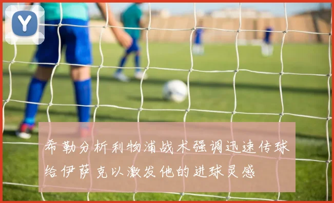 希勒分析利物浦战术强调迅速传球给伊萨克以激发他的进球灵感