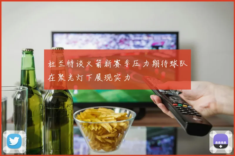 杜兰特谈火箭新赛季压力期待球队在聚光灯下展现实力