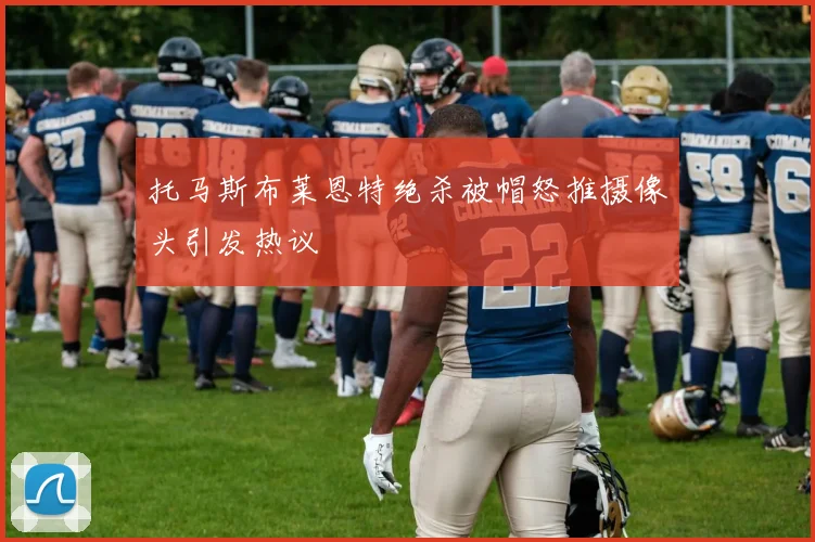 托马斯布莱恩特绝杀被帽怒推摄像头引发热议