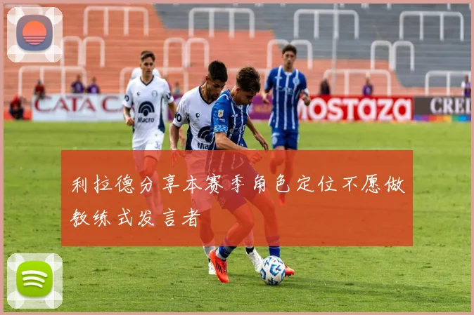 利拉德分享本赛季角色定位不愿做教练式发言者