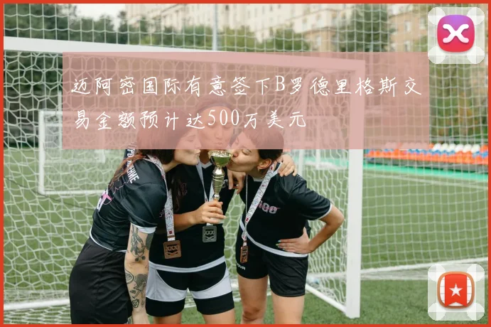 迈阿密国际有意签下B罗德里格斯交易金额预计达500万美元