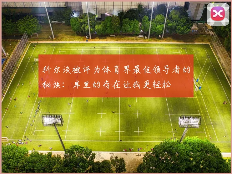 科尔谈被评为体育界最佳领导者的秘诀：库里的存在让我更轻松